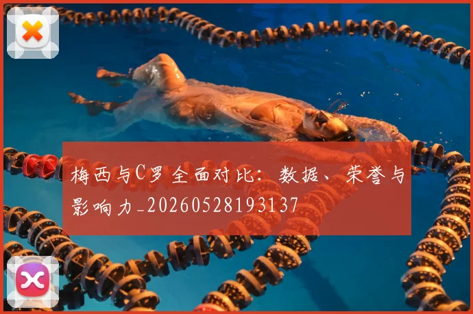 梅西与C罗全面对比：数据、荣誉与影响力_20260528193137