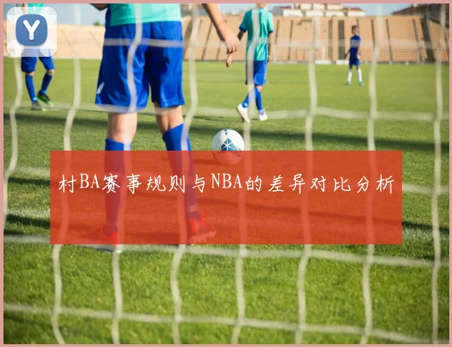 村BA赛事规则与NBA的差异对比分析