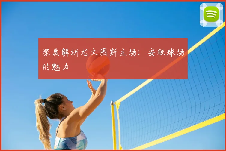 深度解析尤文图斯主场：安联球场的魅力