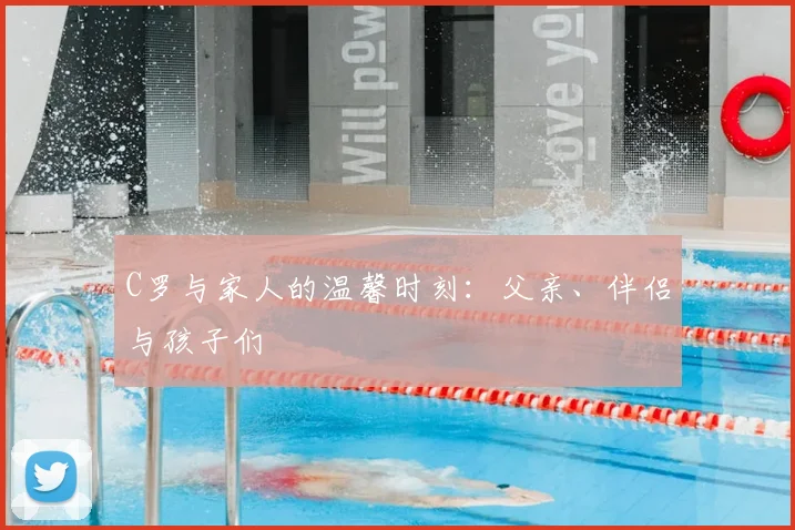 C罗与家人的温馨时刻:父亲、伴侣与孩子们