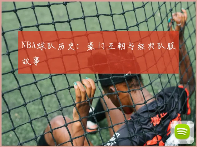 NBA球队历史:豪门王朝与经典队服故事