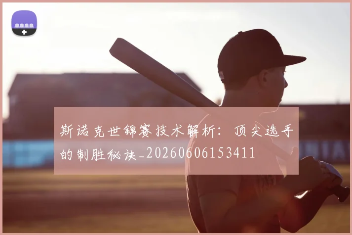 斯诺克世锦赛技术解析:顶尖选手的制胜秘诀_20260606153411