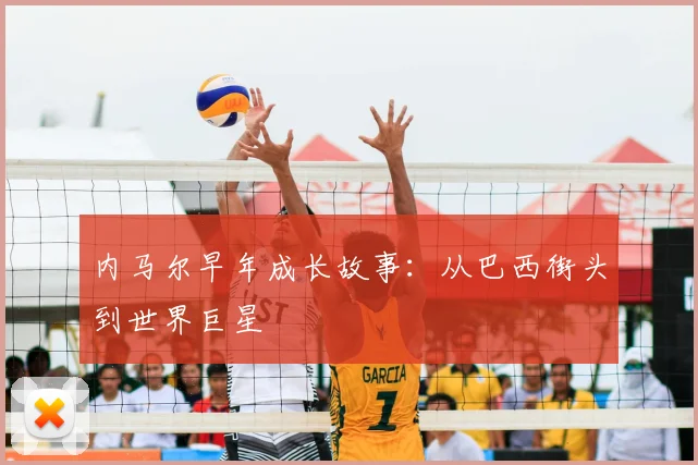 内马尔早年成长故事:从巴西街头到世界巨星