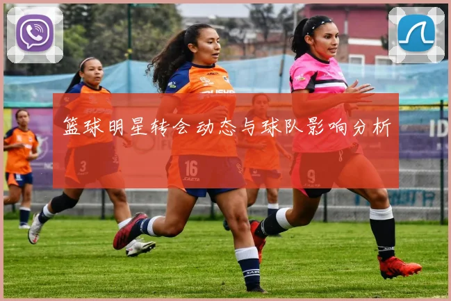 篮球明星转会动态与球队影响分析