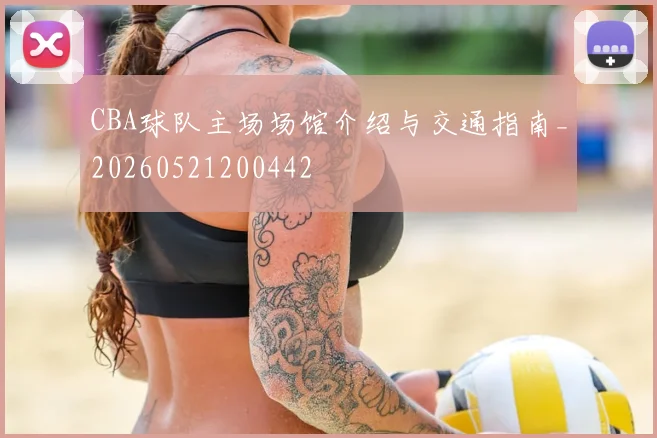 CBA球队主场场馆介绍与交通指南_20260521200442