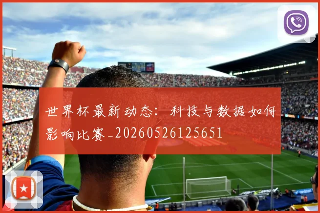 世界杯最新动态:科技与数据如何影响比赛_20260526125651