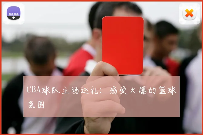 CBA球队主场巡礼：感受火爆的篮球氛围