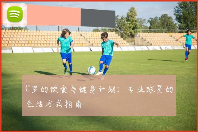 C罗的饮食与健身计划:专业球员的生活方式指南