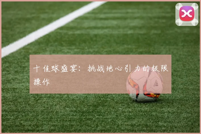 十佳球盛宴：挑战地心引力的极限操作