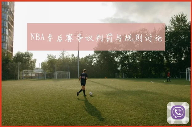 NBA季后赛争议判罚与规则讨论