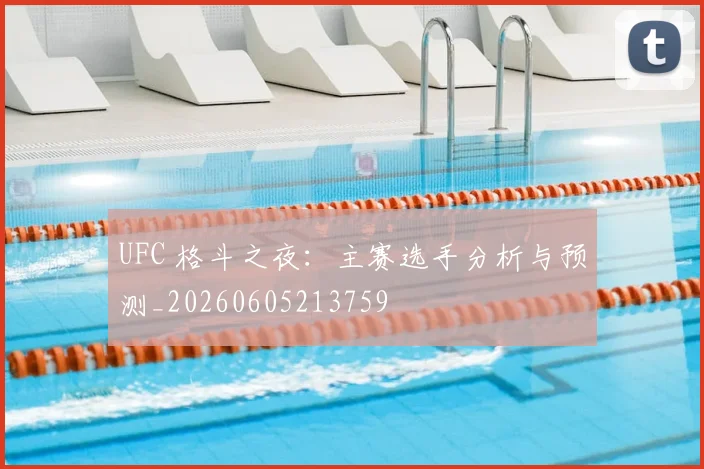 UFC 格斗之夜：主赛选手分析与预测_20260605213759