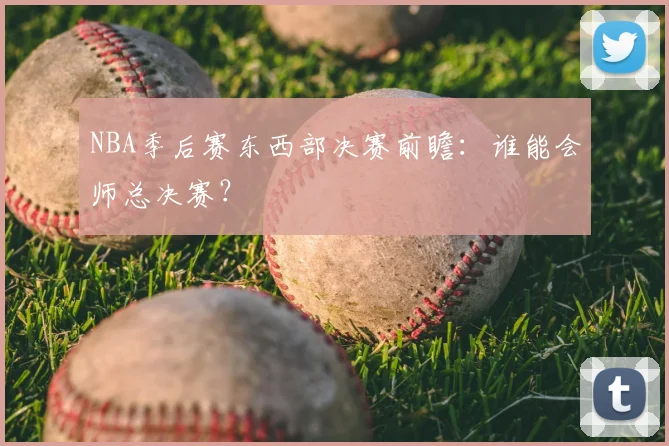 NBA季后赛东西部决赛前瞻：谁能会师总决赛？