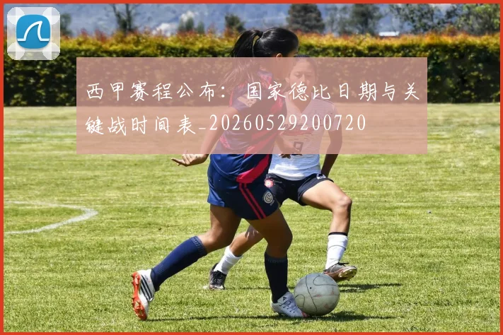 西甲赛程公布：国家德比日期与关键战时间表_20260529200720