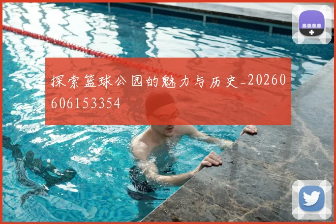 探索篮球公园的魅力与历史_20260606153354