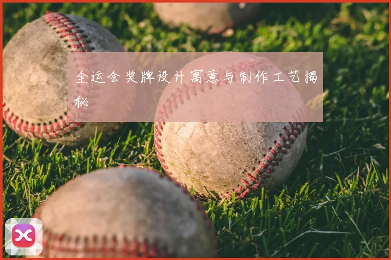 全运会奖牌设计寓意与制作工艺揭秘