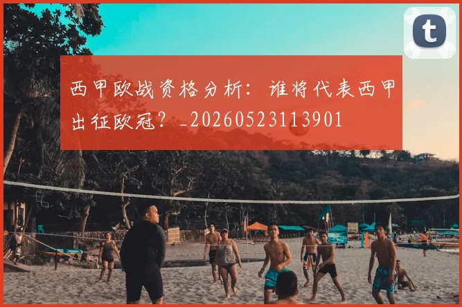 西甲欧战资格分析：谁将代表西甲出征欧冠？_20260523113901