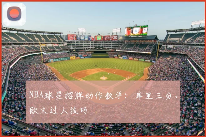 NBA球星招牌动作教学:库里三分、欧文过人技巧