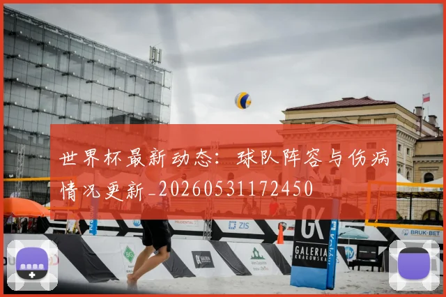 世界杯最新动态：球队阵容与伤病情况更新_20260531172450