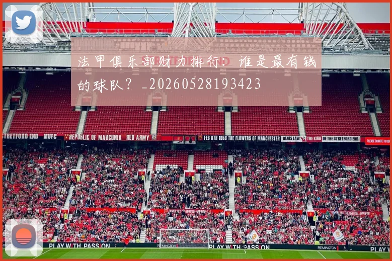 法甲俱乐部财力排行:谁是最有钱的球队?_20260528193423