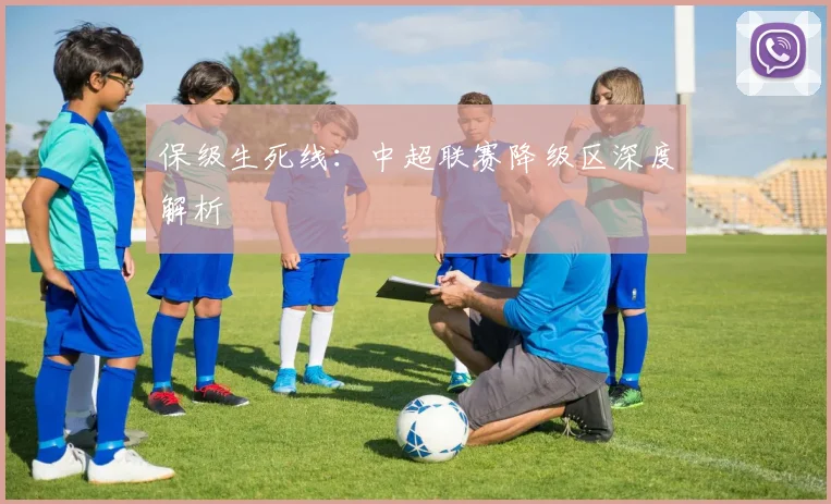 保级生死线:中超联赛降级区深度解析