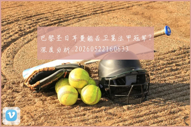 巴黎圣日耳曼能否卫冕法甲冠军?深度分析_20260522160633