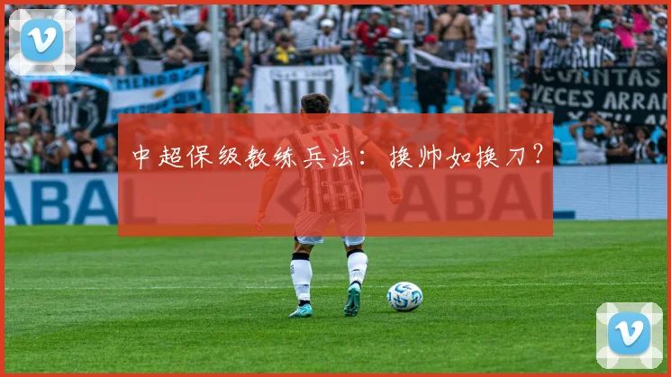 中超保级教练兵法:换帅如换刀?