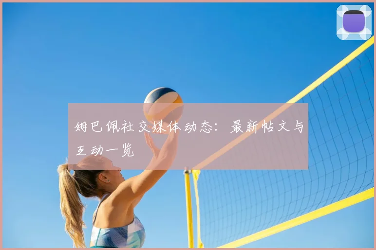 姆巴佩社交媒体动态：最新帖文与互动一览