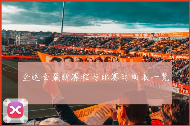 全运会最新赛程与比赛时间表一览