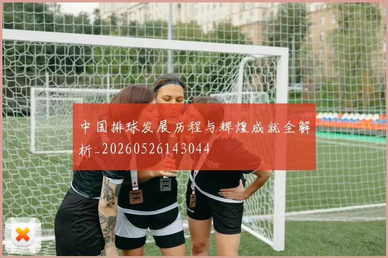 中国排球发展历程与辉煌成就全解析_20260526143044