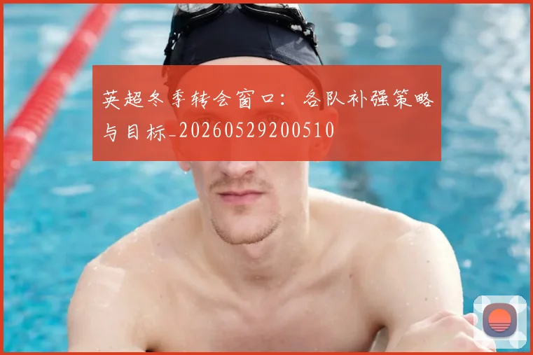 英超冬季转会窗口：各队补强策略与目标_20260529200510