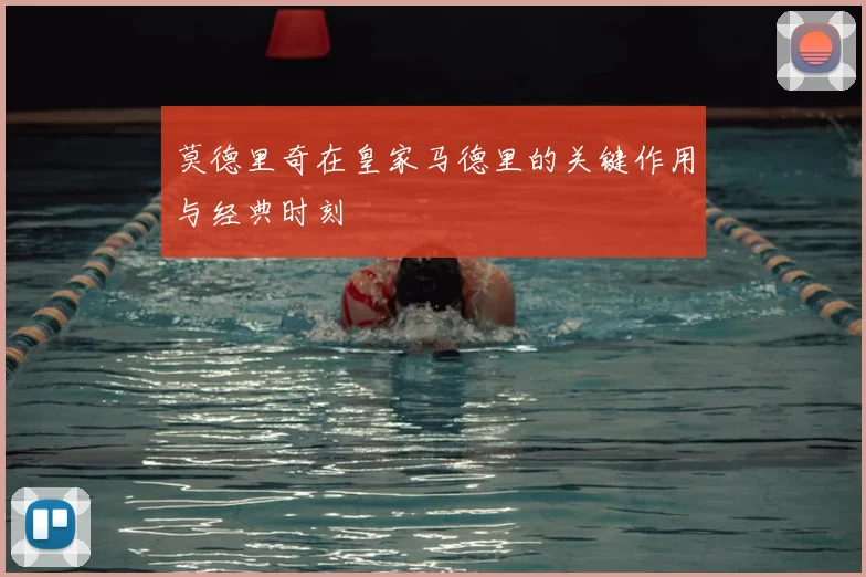 莫德里奇在皇家马德里的关键作用与经典时刻