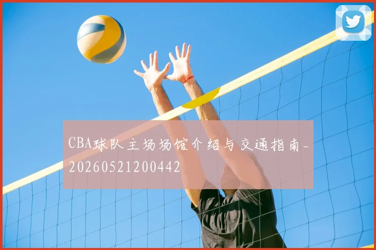 CBA球队主场场馆介绍与交通指南_20260521200442